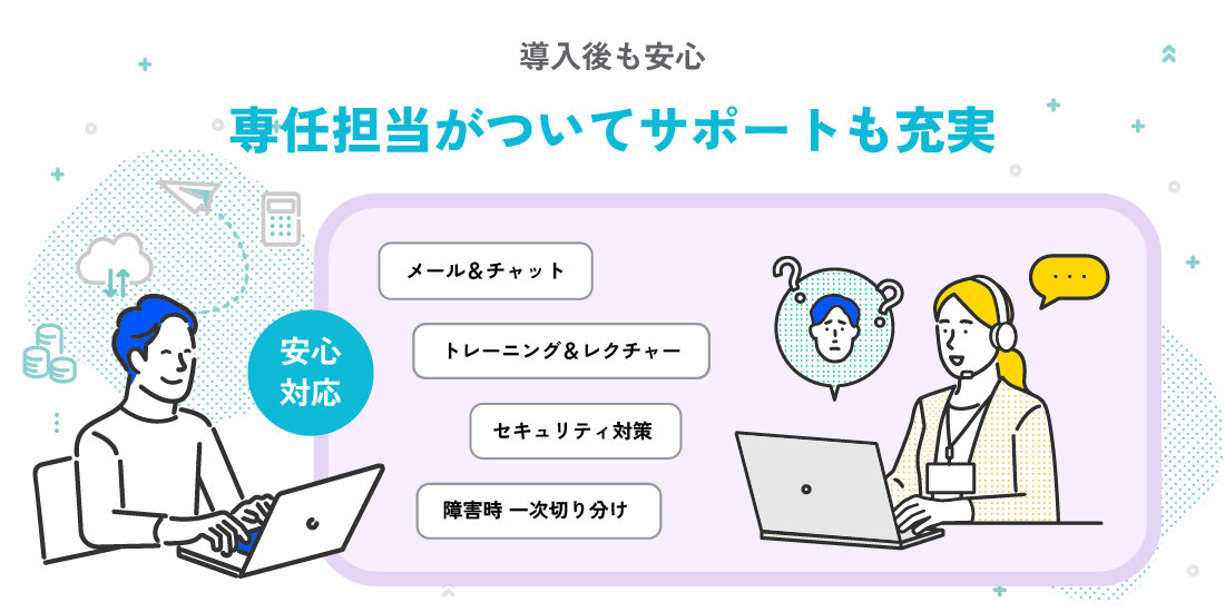 導入後も安心　専任担当がついてサポートも充実