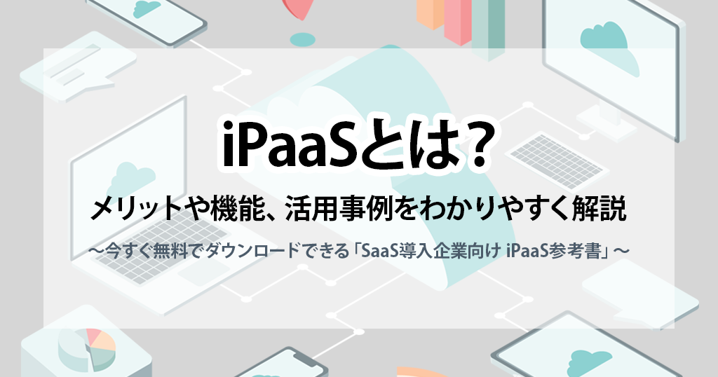 iPaaS(アイパース)とは？メリットや機能、活用事例をわかりやすく解説