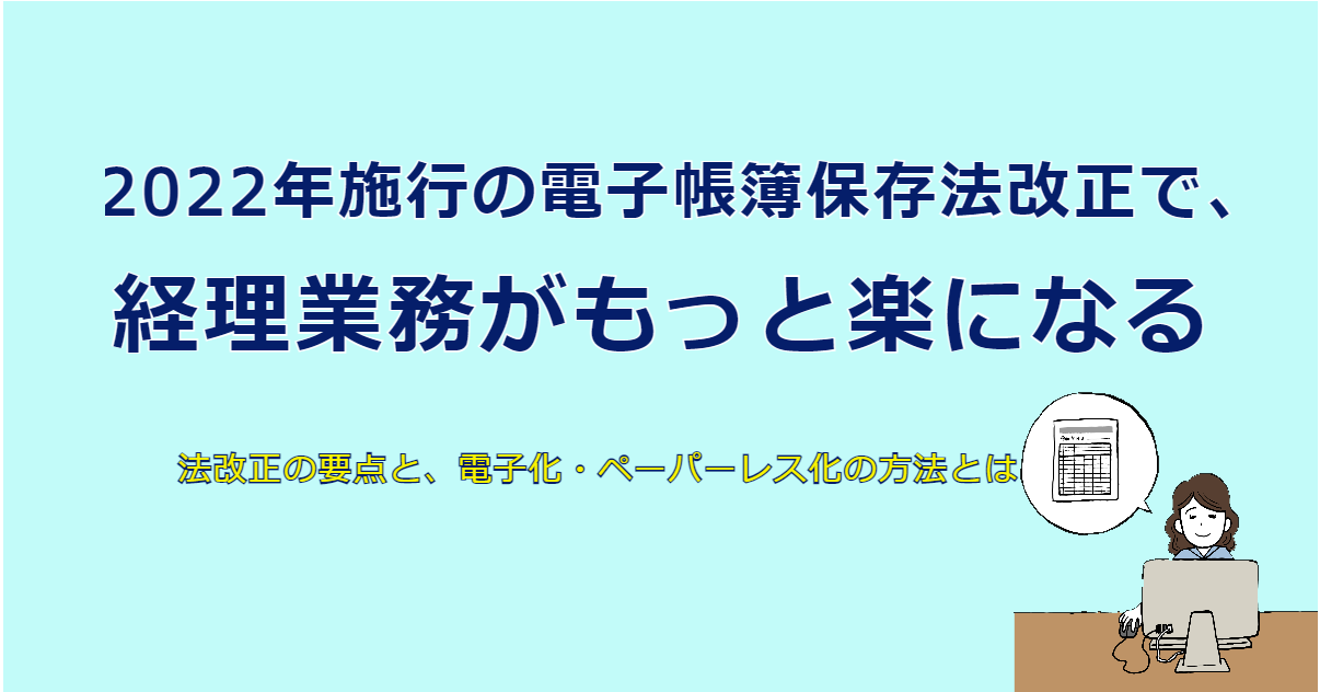 わかりやすく解説 2022年電子帳簿保存法改正のポイント 経理業務をペーパーレス化